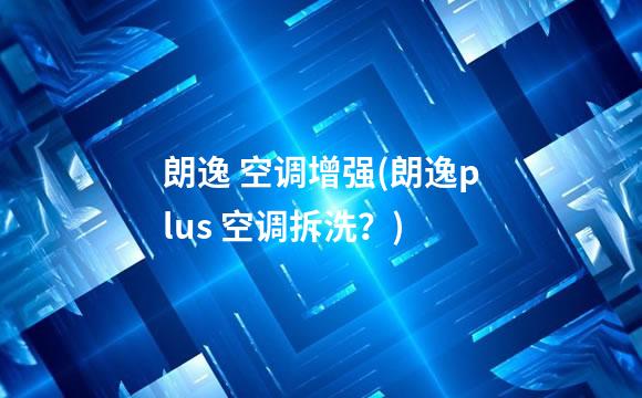 朗逸 空调增强(朗逸plus 空调拆洗？)